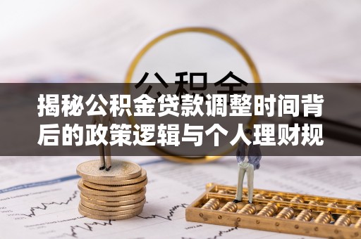 凌云揭秘公积金贷款调整时间背后的政策逻辑与个人理财规划