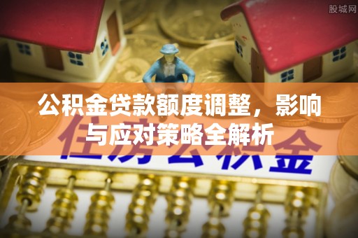 凌云公积金贷款额度调整，影响与应对策略全解析