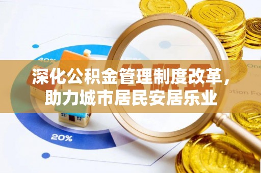 凌云深化公积金管理制度改革，助力城市居民安居乐业