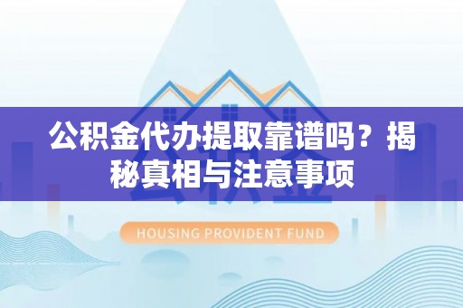 凌云公积金代办提取靠谱吗？揭秘真相与注意事项