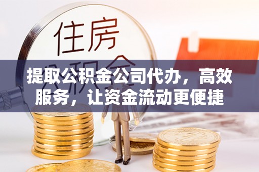 凌云提取公积金公司代办，高效服务，让资金流动更便捷