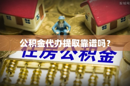 凌云公积金代办提取靠谱吗？