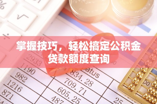 凌云掌握技巧，轻松搞定公积金贷款额度查询