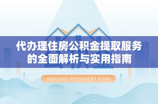 凌云代办理住房公积金提取服务的全面解析与实用指南