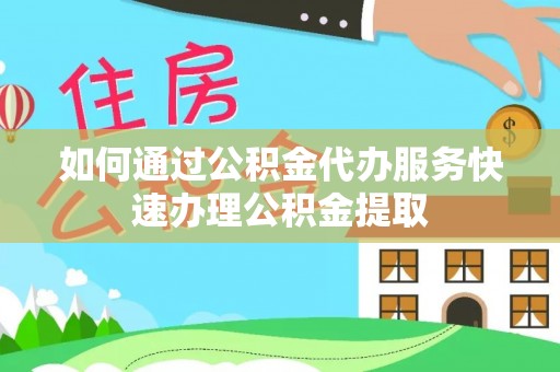 凌云如何通过公积金代办服务快速办理公积金提取