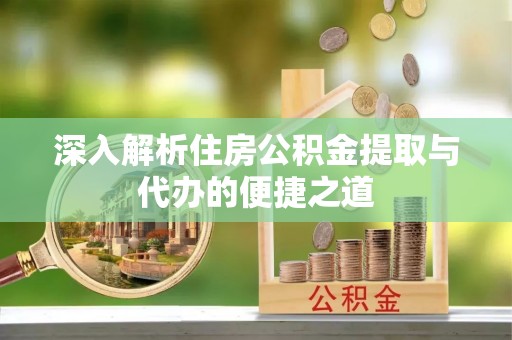 凌云深入解析住房公积金提取与代办的便捷之道
