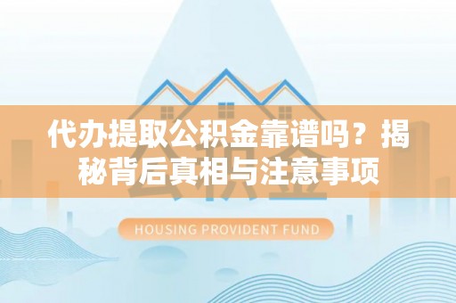 凌云代办提取公积金靠谱吗？揭秘背后真相与注意事项