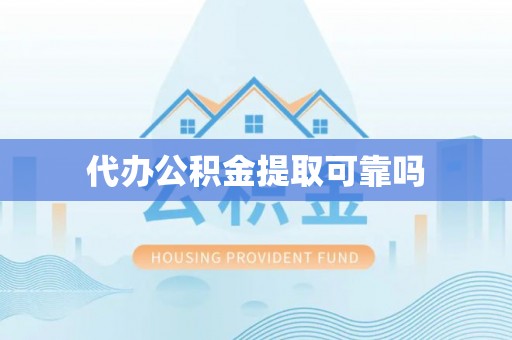 凌云代办公积金提取可靠吗