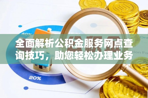 凌云全面解析公积金服务网点查询技巧，助您轻松办理业务