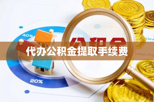 凌云代办公积金提取手续费