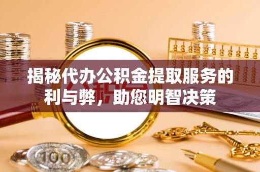 凌云揭秘代办公积金提取服务的利与弊，助您明智决策