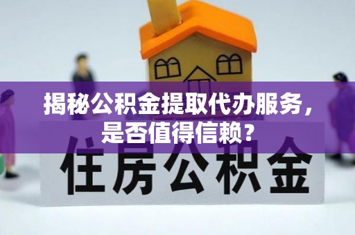 凌云揭秘公积金提取代办服务，是否值得信赖？