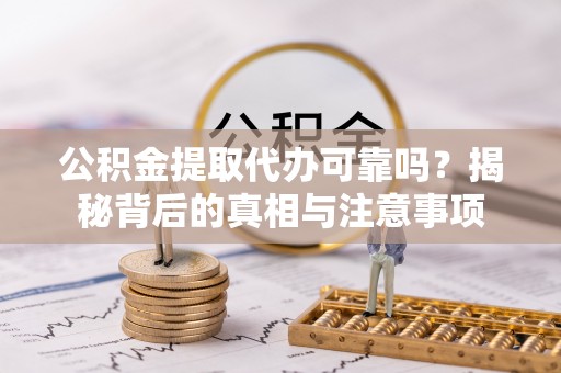 凌云公积金提取代办可靠吗？揭秘背后的真相与注意事项