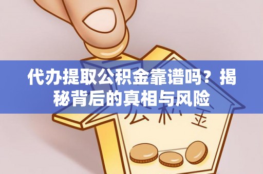 凌云代办提取公积金靠谱吗？揭秘背后的真相与风险