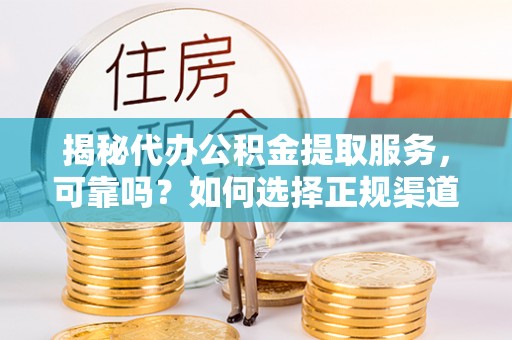 凌云揭秘代办公积金提取服务，可靠吗？如何选择正规渠道？