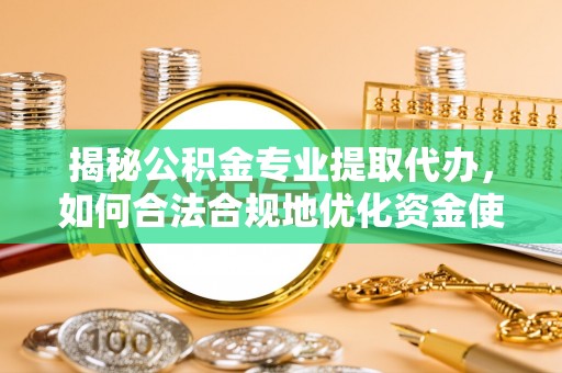 凌云揭秘公积金专业提取代办，如何合法合规地优化资金使用