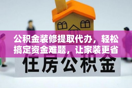 凌云公积金装修提取代办，轻松搞定资金难题，让家装更省心
