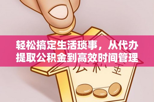 凌云轻松搞定生活琐事，从代办提取公积金到高效时间管理