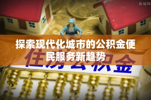 凌云探索现代化城市的公积金便民服务新趋势