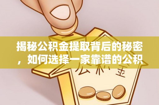 凌云揭秘公积金提取背后的秘密，如何选择一家靠谱的公积金代办提取公司？