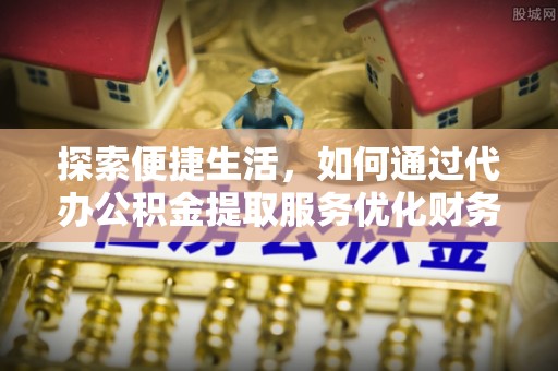 凌云探索便捷生活，如何通过代办公积金提取服务优化财务管理
