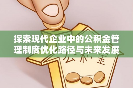 凌云探索现代企业中的公积金管理制度优化路径与未来发展