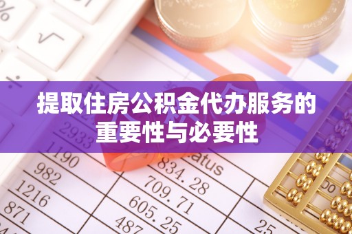 凌云提取住房公积金代办服务的重要性与必要性
