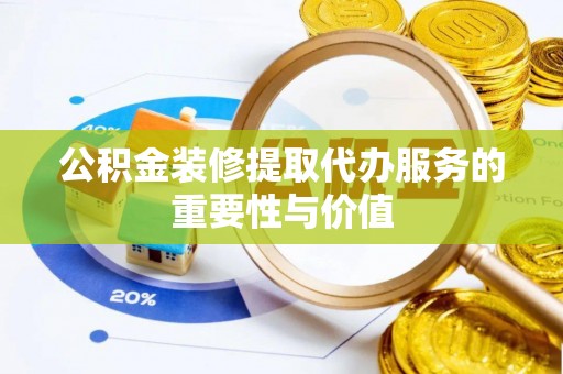 凌云公积金装修提取代办服务的重要性与价值