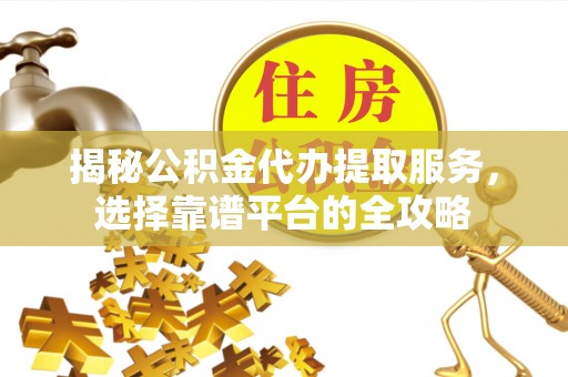 凌云揭秘公积金代办提取服务，选择靠谱平台的全攻略