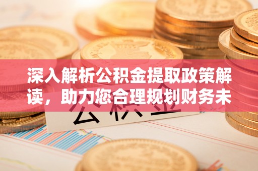 凌云深入解析公积金提取政策解读，助力您合理规划财务未来