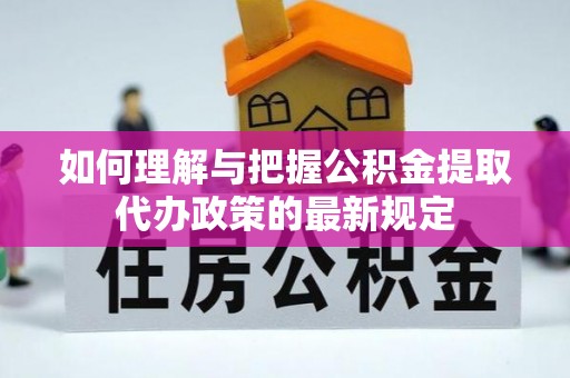 凌云如何理解与把握公积金提取代办政策的最新规定