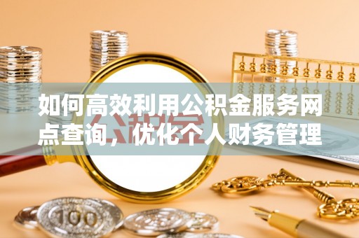凌云如何高效利用公积金服务网点查询，优化个人财务管理