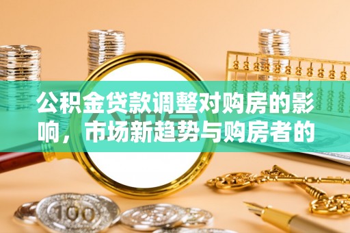 凌云公积金贷款调整对购房的影响，市场新趋势与购房者的选择