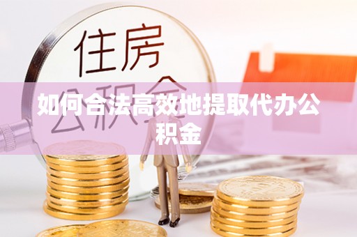 凌云如何合法高效地提取代办公积金
