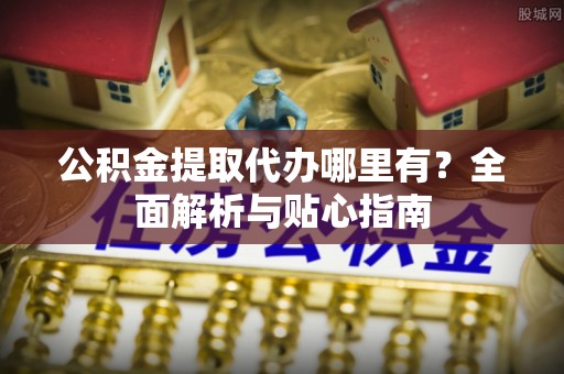 凌云公积金提取代办哪里有？全面解析与贴心指南
