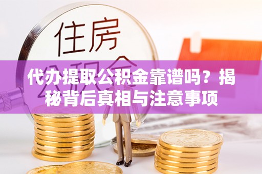 凌云代办提取公积金靠谱吗？揭秘背后真相与注意事项