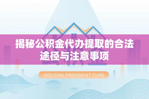 凌云揭秘公积金代办提取的合法途径与注意事项