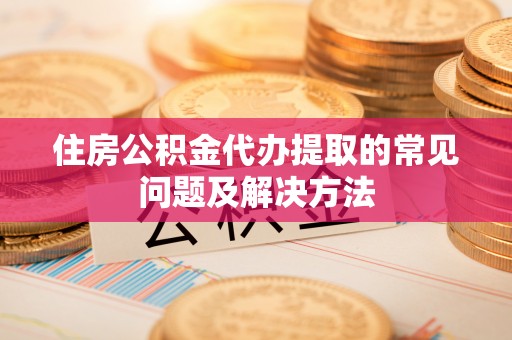凌云住房公积金代办提取的常见问题及解决方法