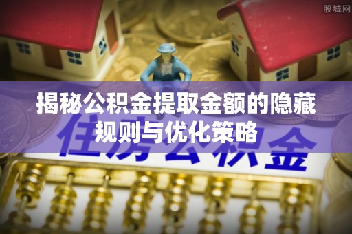凌云揭秘公积金提取金额的隐藏规则与优化策略