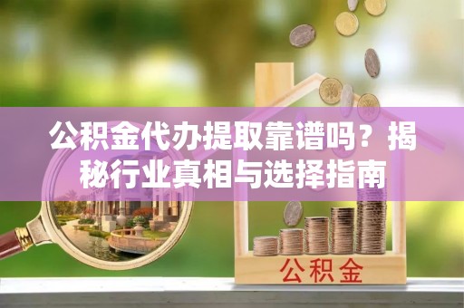 凌云公积金代办提取靠谱吗？揭秘行业真相与选择指南