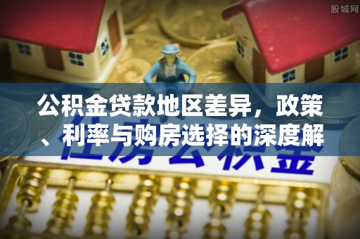 凌云公积金贷款地区差异，政策、利率与购房选择的深度解析