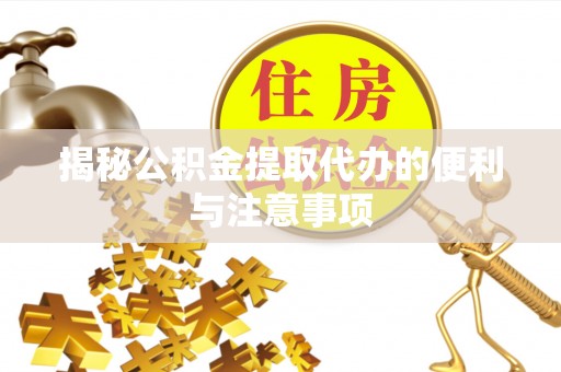 凌云揭秘公积金提取代办的便利与注意事项