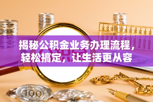 凌云揭秘公积金业务办理流程，轻松搞定，让生活更从容