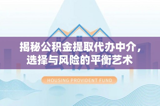 凌云揭秘公积金提取代办中介，选择与风险的平衡艺术