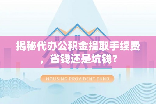 凌云揭秘代办公积金提取手续费，省钱还是坑钱？