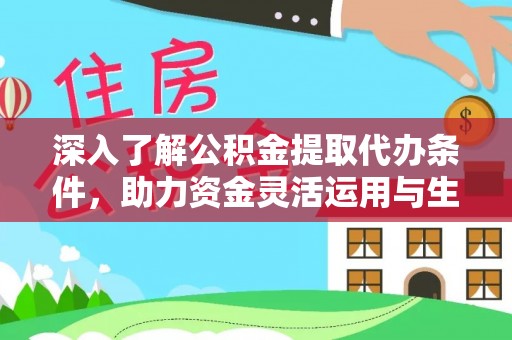 凌云深入了解公积金提取代办条件，助力资金灵活运用与生活规划