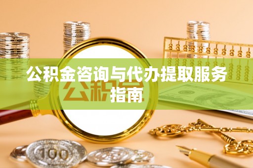 凌云公积金咨询与代办提取服务指南