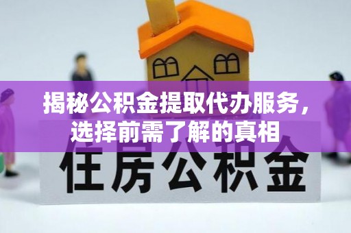 凌云揭秘公积金提取代办服务，选择前需了解的真相