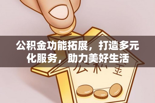 凌云公积金功能拓展，打造多元化服务，助力美好生活