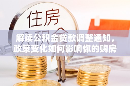 凌云解读公积金贷款调整通知，政策变化如何影响你的购房计划？